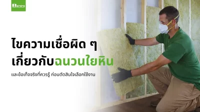 ไขความเชื่อผิด ๆ เกี่ยวกับฉนวนใยหิน และข้อเท็จจริงที่ควรรู้ ก่อนตัดสินใจเลือกใช้งาน