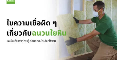 ไขความเชื่อผิด ๆ เกี่ยวกับฉนวนใยหิน และข้อเท็จจริงที่ควรรู้ ก่อนตัดสินใจเลือกใช้งาน